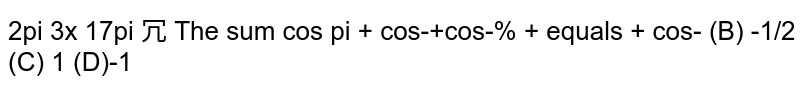 The sum `cos(pi/9)+cos((2pi)/9)+cos((3pi)/9)+....+cos((17pi)/9)=`
