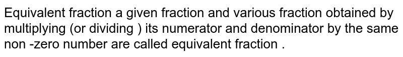 Equivalent fraction a given fraction and various fraction obtained by multiplying (or dividing ) its numerator and denominator by the same non -zero number are called equivalent fraction.
