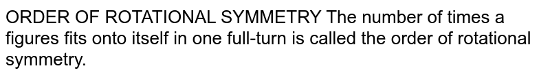 ORDER OF ROTATIONAL SYMMETRY The number of xx a figures fits onto itself in one full-turn is called the order of rotational symmetry.