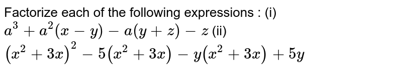 Factorize each of the following expressions : (i) `a^3 + a^2 (x-y) - a (y+z) - z` (ii) `(x^2+3x)^2 - 5 (x^2+3x) - y (x^2+3x) + 5y`