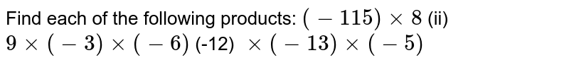 Find each of the following
  products:
`(-115)xx8`
 (ii) `9xx(-3)xx(-6)`

(-12)`\ xx(-13)xx(-5)`