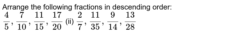 Arrange the following
  fractions in descending order:
`4/5,7/(10),(11)/(15),(17)/(20)`
 (ii) `2/7,(11)/(35),9/(14),(13)/(28)`