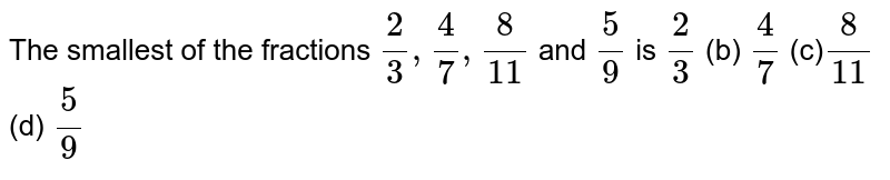 The smallest of the fractions 2/3,4/7,8/(11) and 5/9 is 2/3 (b) 4/7 (c) 8/(11) (d) 5/9