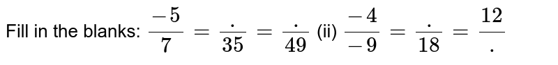 Fill in the blanks: (-5)/7=(dot)/(35)=(dot)/(49) (ii) (-4)/(-9)=(dot)/(18)=(12)/(dot)