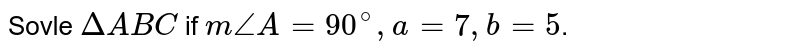 Sovle DeltaABC if mangleA=90^(@),a=7,b=5 .