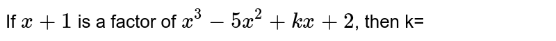 If x+1 is a factor of x^(3)-5x^(2)+kx+2 , then k=