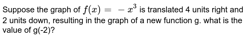 Suppose the graph of f(x)=-x^(3) is translated 4 units right and 2 units down, resulting in the graph of a new function g. what is the value of g(-2)?