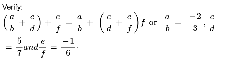 Verify: ((a)/(b)+(c)/(d))+(e)/(f)=(a)/(b)+((c)/(d)+(e)/(f))f or (a)/(b)=(-2)/(3),(c)/(d)=(5)/(7)and(e)/(f)=(-1)/(6)