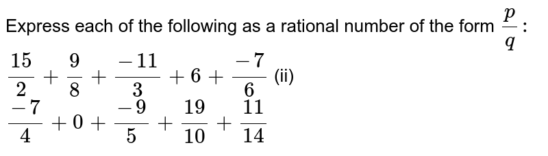Express each of the following as a rational number of the form (p)/(q):(15)/(2)+(9)/(8)+(-11)/(3)+6+(-7)/(6) (ii) (-7)/(4)+0+(-9)/(5)+(19)/(10)+(11)/(14)