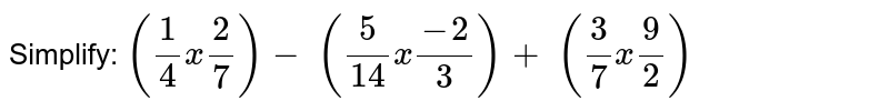 Simplify: 
`(1/4x2/7)-\ (5/(14)x(-2)/3)+\ (3/7x9/2)`