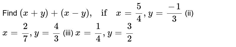 Find (x+y)+(x-y), if x=(5)/(4),y=(-1)/(3) (ii) x=(2)/(7),y=(4)/(3)( iii) x=(1)/(4),y=(3)/(2)