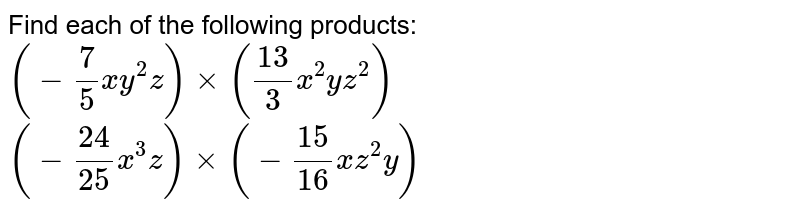 Find each of the following products:
 `(-7/5x y^2z)xx((13)/3x^2y z^2)`

 `(-(24)/(25)x^3z)xx(-(15)/(16)x z^2y)`