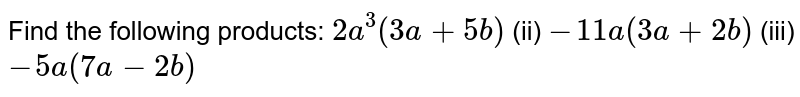 Find the following products: 
`2a^3(3a+5b)`
 (ii) `-11 a(3a+2b)`

(iii)`-5a(7a-2b)`

  
