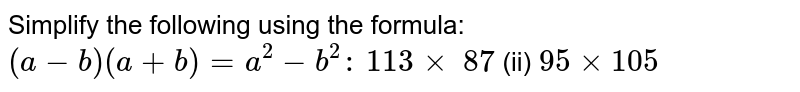 Simplify the following using the formula: `(a-b)(a+b)=a^2-b^2:`

`113 xx\ 87`
 (ii) `95 xx 105`