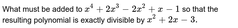 What must be added to `x^4+2x^3-2x^2+x-1\ `
so that the resulting polynomial is exactly
  divisible by `x^2+2x-3.`