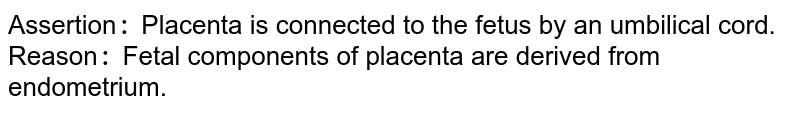 Assertion`:` Placenta is connected to the fetus by an umbilical cord. <br> Reason`:` Fetal components of placenta are derived from endometrium. 