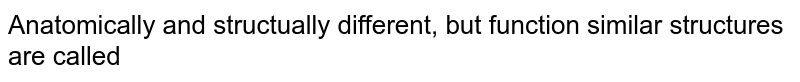 Anatomically and structurally different but functionally similar structures are called