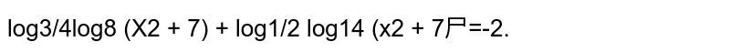 `log_(3/4)log_8(x^2+7)+log_(1/2)log_(1/4)(x^2+7)^(-1)=-2`
