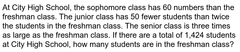 At City High School, the sophomore class has 60 numbers than the freshman class. The junior class has 50 fewer students than twice the students in the freshman class. The senior class is three times as large as the freshman class. If there are a total of 1,424 students at City High School, how many students are in the freshman class?