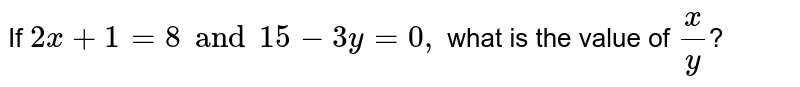 If 2x+1=8 and 15-3y=0, what is the value of (x)/(y) ?