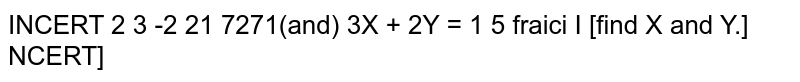 If `2X+3Y=[[-2,2] , [1,-5]]` and `3X+2Y=[[2,] , [4,0]]` then find `X` and `Y` 