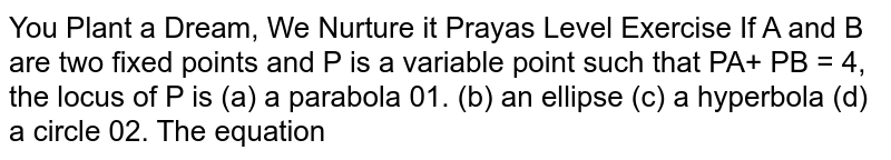 If A and B are two fixed points and P is a variable point such that ` PA + PB = 4`, the locus of P is