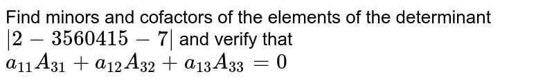 Find minors and cofactors of the elements of the  determinant`|2-3 5 6 0 4 1 5-7|`and  verify that `a_(11)A_(31)+a_(12)A_(32)+a_(13)A_(33)=0`