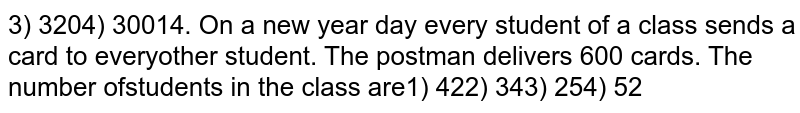  On a new year day every student of a class sends a card to every other student. The postman delivers `600` cards. The number of students in the class are