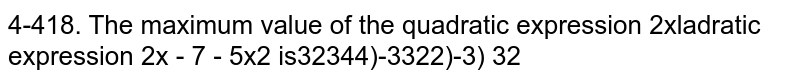 The maximum value of the quadratic expression 2x-7-5x^(2) is (i)(34)/(3)(ii)-(34)/(3)(iii)(32)/(3)(iv)-(32)/(3)