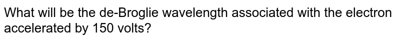 What will be the de-Broglie wavelength associated with the electron accelerated by 150 volts?