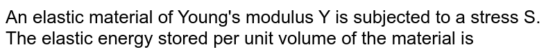 An elastic material of Young's modulus Y is subjected to a stress S. The elastic energy stored per unit volume of the material is