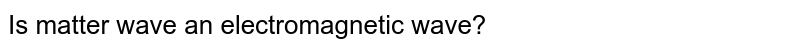 Is matter wave an electromagnetic wave?