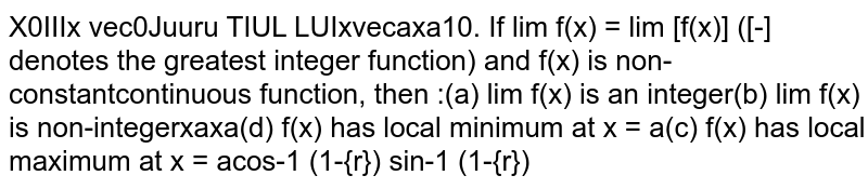 If `lim_(x->a) f(x) = lim_(x->a)  [f(x)]` ([.] denotes the greatest integer function) and `f(x)` is non-constantcontinuous function, then :