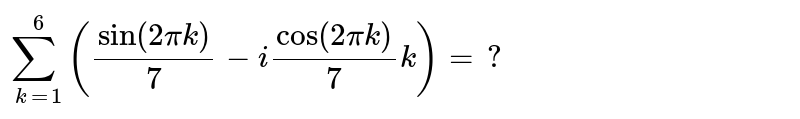 `sum_(k=1)^6`
`(sin,(2pik)/7 -icos, (2pik)/7)=?`