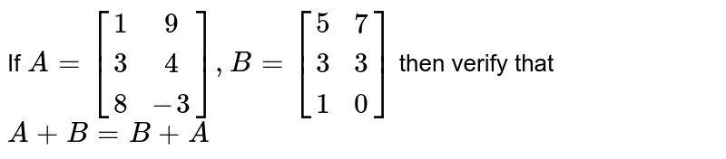 If `A=[(1, 9), (3, 4), (8, -3)], B=[(5, 7), (3, 3), (1, 0)]` then verify that <br> `A+B=B+A`