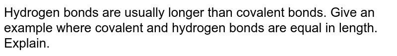 Hydrogen bonds are usually longer than covalent bonds. Give an example where covalent and hydrogen bonds are equal in length. Explain.
