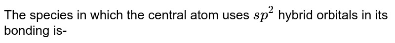 The species in which the central atom uses sp^(2) hybrid orbitals in its bonding is-