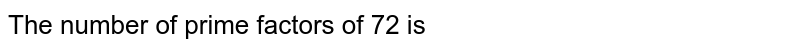 The number of prime factors of 72 is