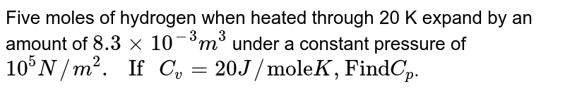 Five moles of hydrogen when heated through 20 K expand by an amount of `8.3xx10^(-3)m^(3)`  under a constant pressure of  `10^(5)N//m^(2). " If "C_(v)=20J//"mole"K,"Find"C_(p)`. 