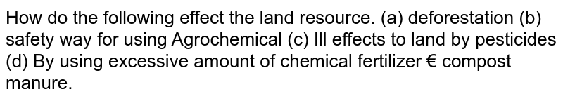 How do the following effect the land resource. (a) deforestation (b) safety way for using Agrochemical (c) Ill effects to land by pesticides (d) By using excessive amount of chemical fertilizer € compost manure.