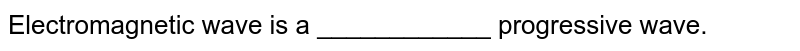 Electromagnetic wave is a ____________ progressive wave.