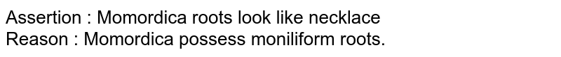 Assertion : Momordica roots look like necklace Reason : Momordica possess moniliform roots.