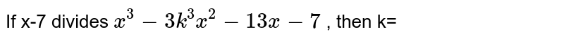 If x-7 divides x^3-3k^3x^2-13x-7 , then k=