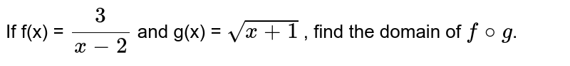 If f(x) = `(3)/(x-2)` and g(x) = `sqrt(x + 1)` , find the domain of `f @ g`. 
