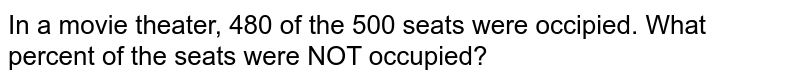 In a movie theater, 480 of the 500 seats were occipied. What percent of the seats were NOT occupied?