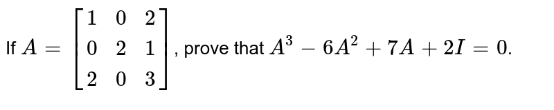 If `A = [(1,0,2),(0,2,1),(2,0,3)]`, prove that `A^(3) -6A^(2) + 7A + 2I = 0`.