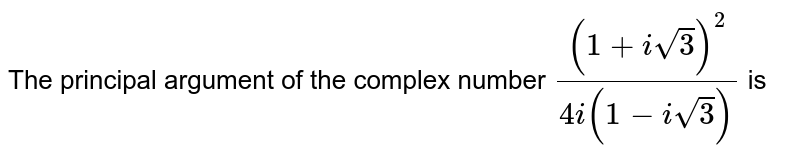 The principal argument of the complex number `((1 + i sqrt(3))^(2))/(4i(1 - i sqrt(3)))` is 