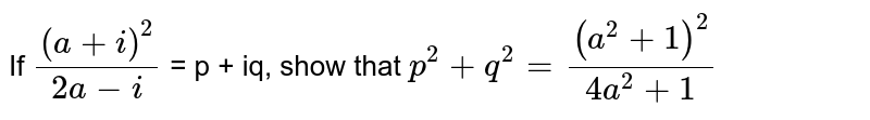 If `((a + i)^(2))/(2a-i)` = p + iq, show that `p^(2) + q^(2) = (a^(2) + 1)^(2)/(4a^(2) + 1)`