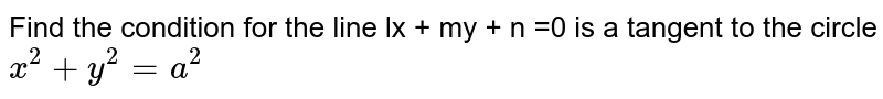 Find the condition for the line lx + my + n =0  is a tangent  to the circle ` x^(2) + y^(2) = a^(2)` 