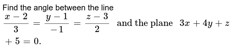 Find the angle between the line `(x-2)/(3)=(y-1)/(-1)=(z-3)/(2)" and the plane "3x+4y+z+5=0.`